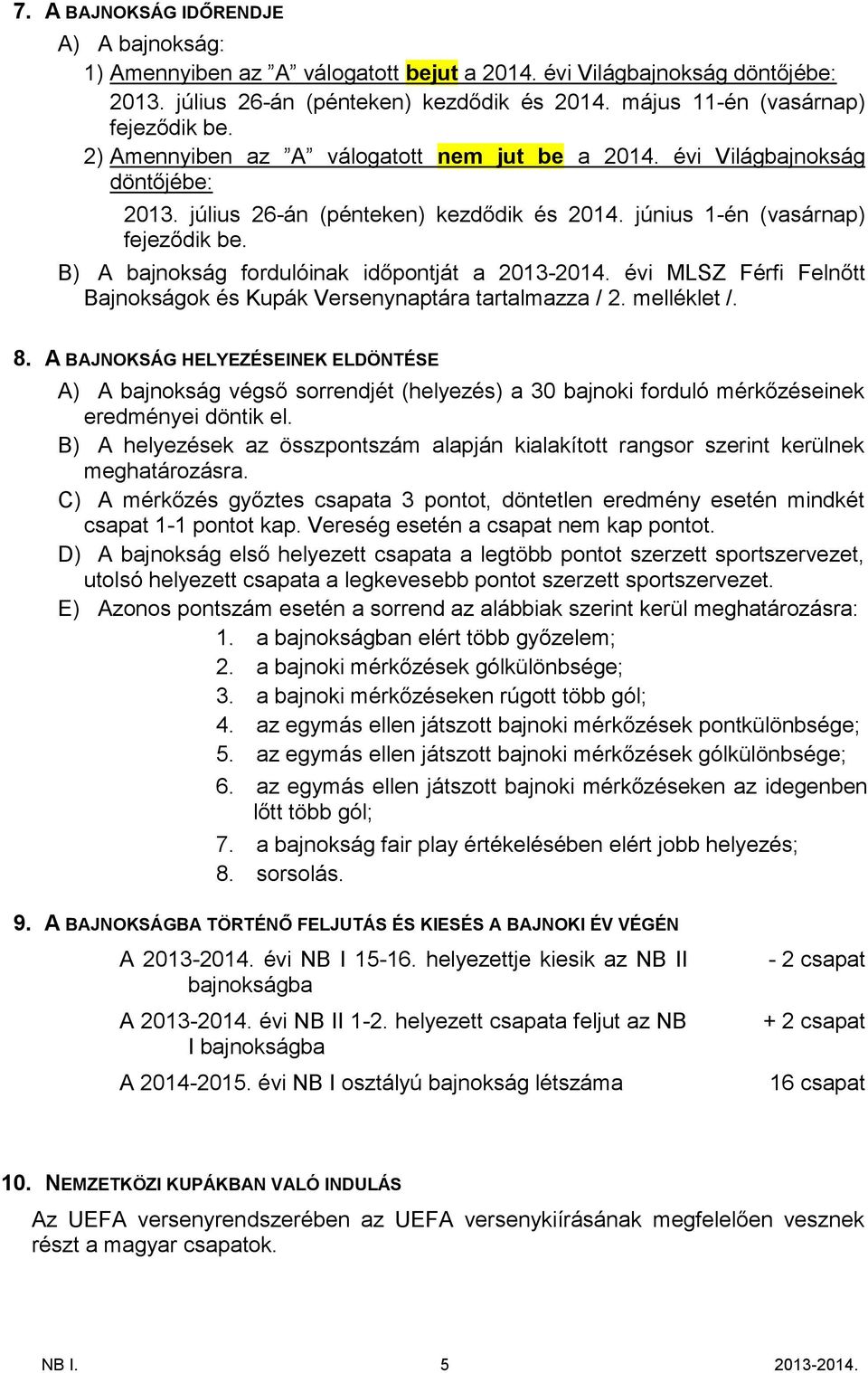 B) A bajnokság fordulóinak időpontját a 2013-2014. évi MLSZ Férfi Felnőtt Bajnokságok és Kupák Versenynaptára tartalmazza / 2. melléklet /. 8.