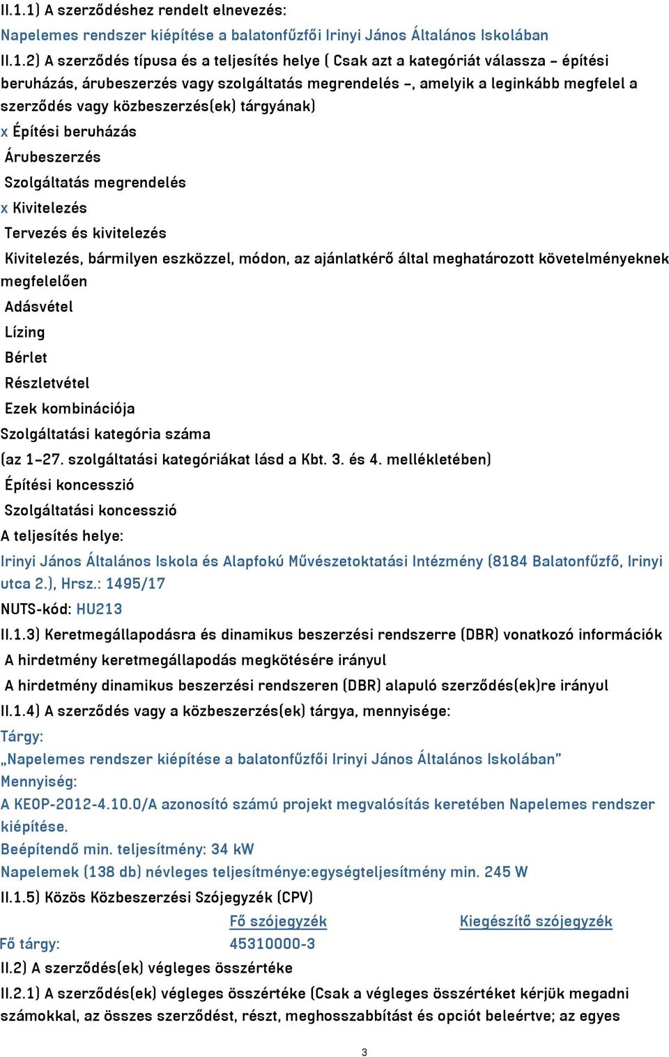 megrendelés x Kivitelezés Tervezés és kivitelezés Kivitelezés, bármilyen eszközzel, módon, az ajánlatkérő által meghatározott követelményeknek megfelelően Adásvétel Lízing Bérlet Részletvétel Ezek