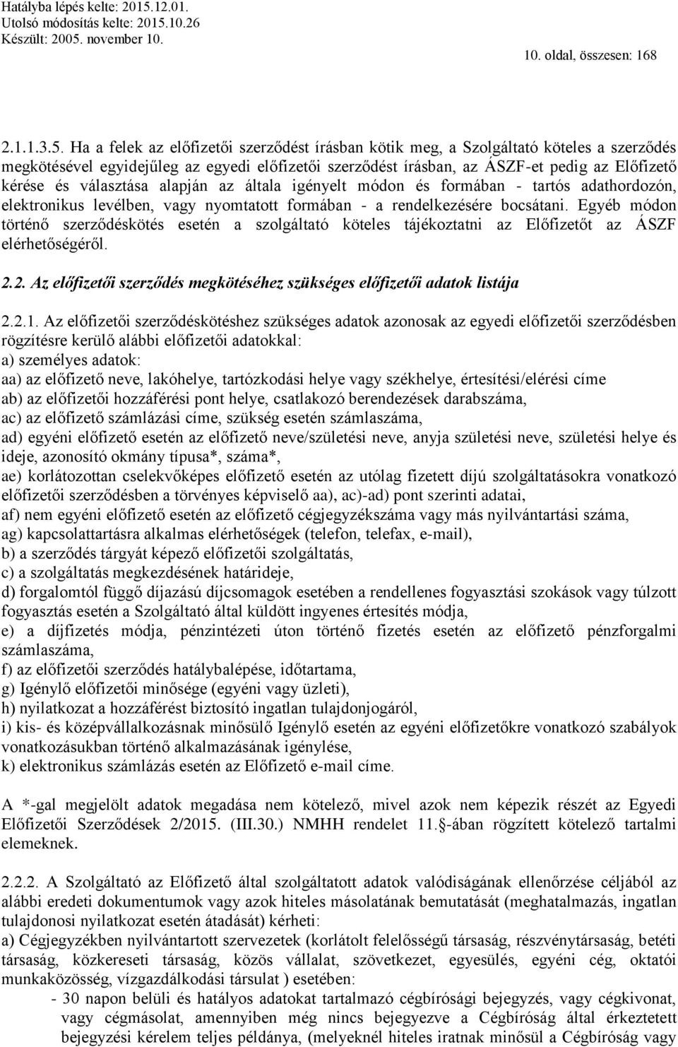 választása alapján az általa igényelt módon és formában - tartós adathordozón, elektronikus levélben, vagy nyomtatott formában - a rendelkezésére bocsátani.