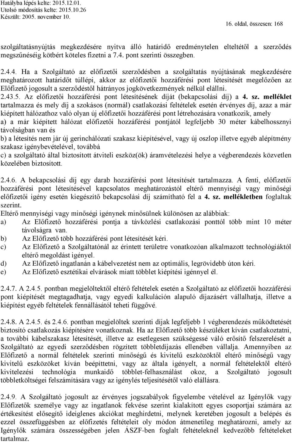 4. Ha a Szolgáltató az előfizetői szerződésben a szolgáltatás nyújtásának megkezdésére meghatározott határidőt túllépi, akkor az előfizetői hozzáférési pont létesítését megelőzően az Előfizető