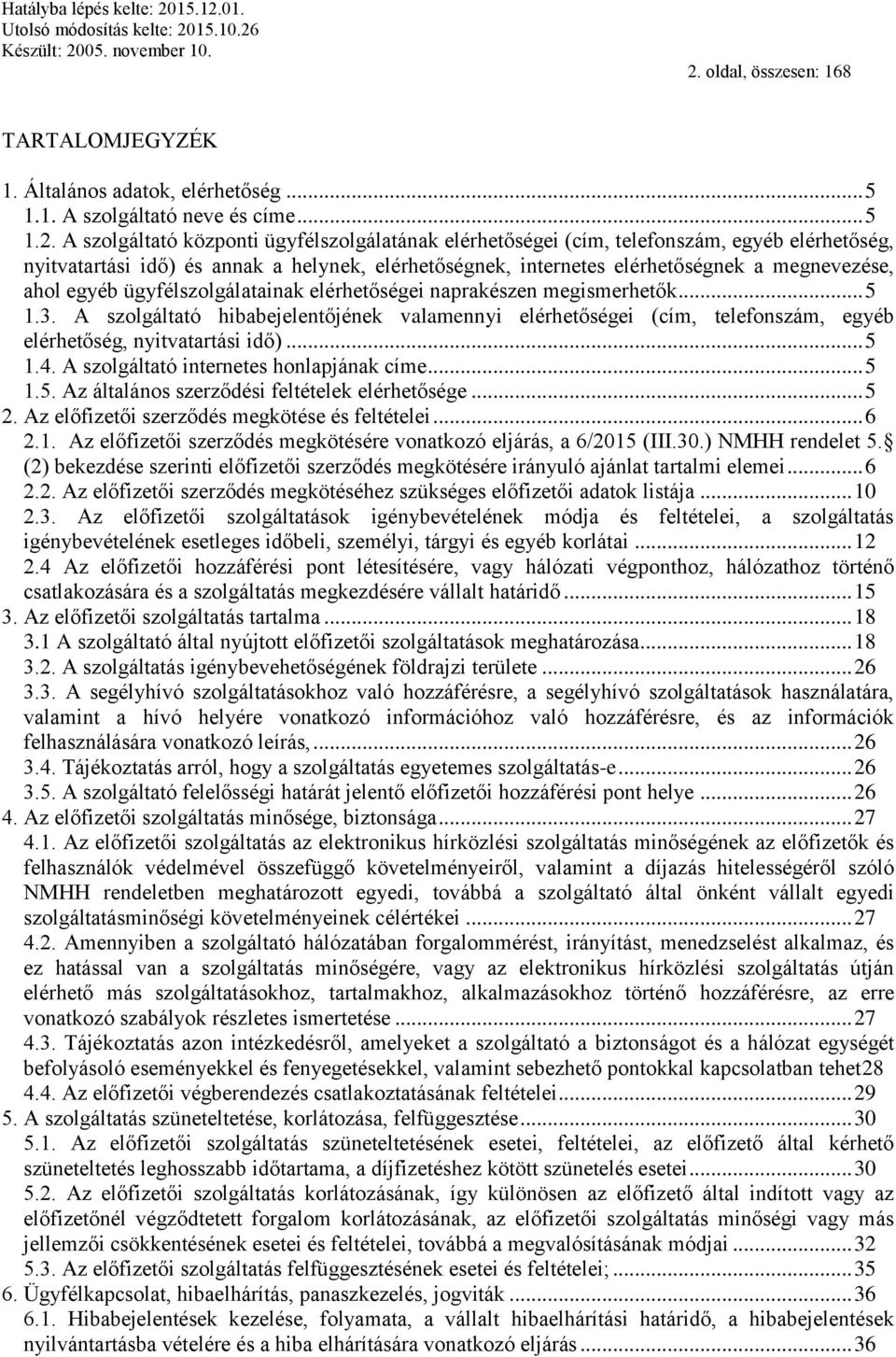 A szolgáltató hibabejelentőjének valamennyi elérhetőségei (cím, telefonszám, egyéb elérhetőség, nyitvatartási idő)... 5 1.4. A szolgáltató internetes honlapjának címe... 5 1.5. Az általános szerződési feltételek elérhetősége.