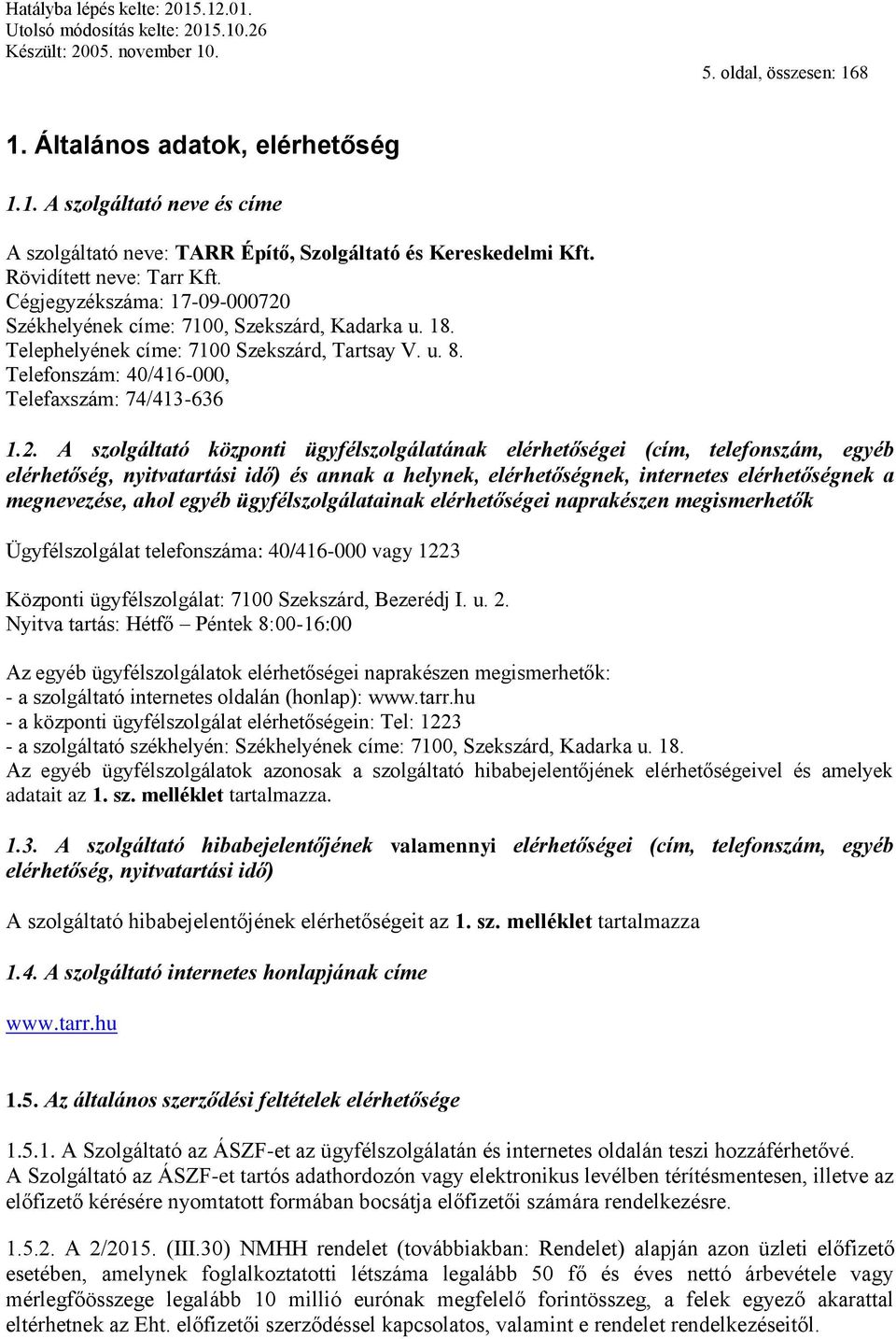 Székhelyének címe: 7100, Szekszárd, Kadarka u. 18. Telephelyének címe: 7100 Szekszárd, Tartsay V. u. 8. Telefonszám: 40/416-000, Telefaxszám: 74/413-636 1.2.