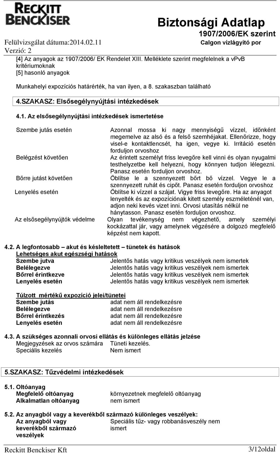 Az elsősegélynyújtási intézkedések ismertetése Szembe jutás esetén Azonnal mossa ki nagy mennyiségű vízzel, időnként megemelve az alsó és a felső szemhéjakat.