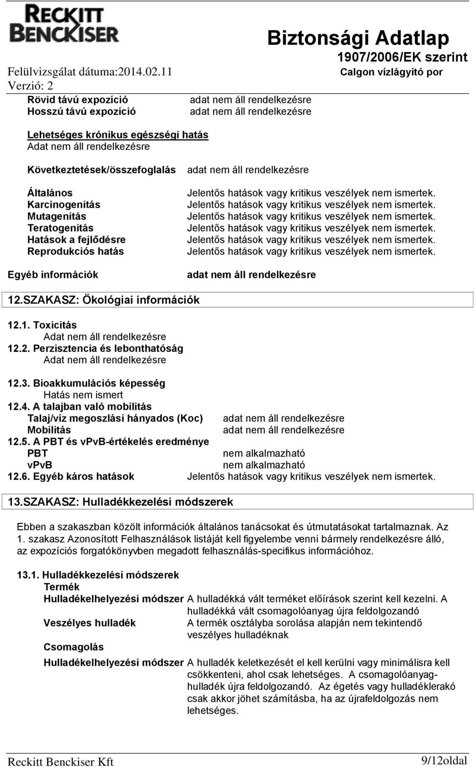 SZAKASZ: Ökológiai információk 12.1. Toxicitás Adat nem áll rendelkezésre 12.2. Perzisztencia és lebonthatóság Adat nem áll rendelkezésre 12.3. Bioakkumulációs képesség Hatás nem ismert 12.4.