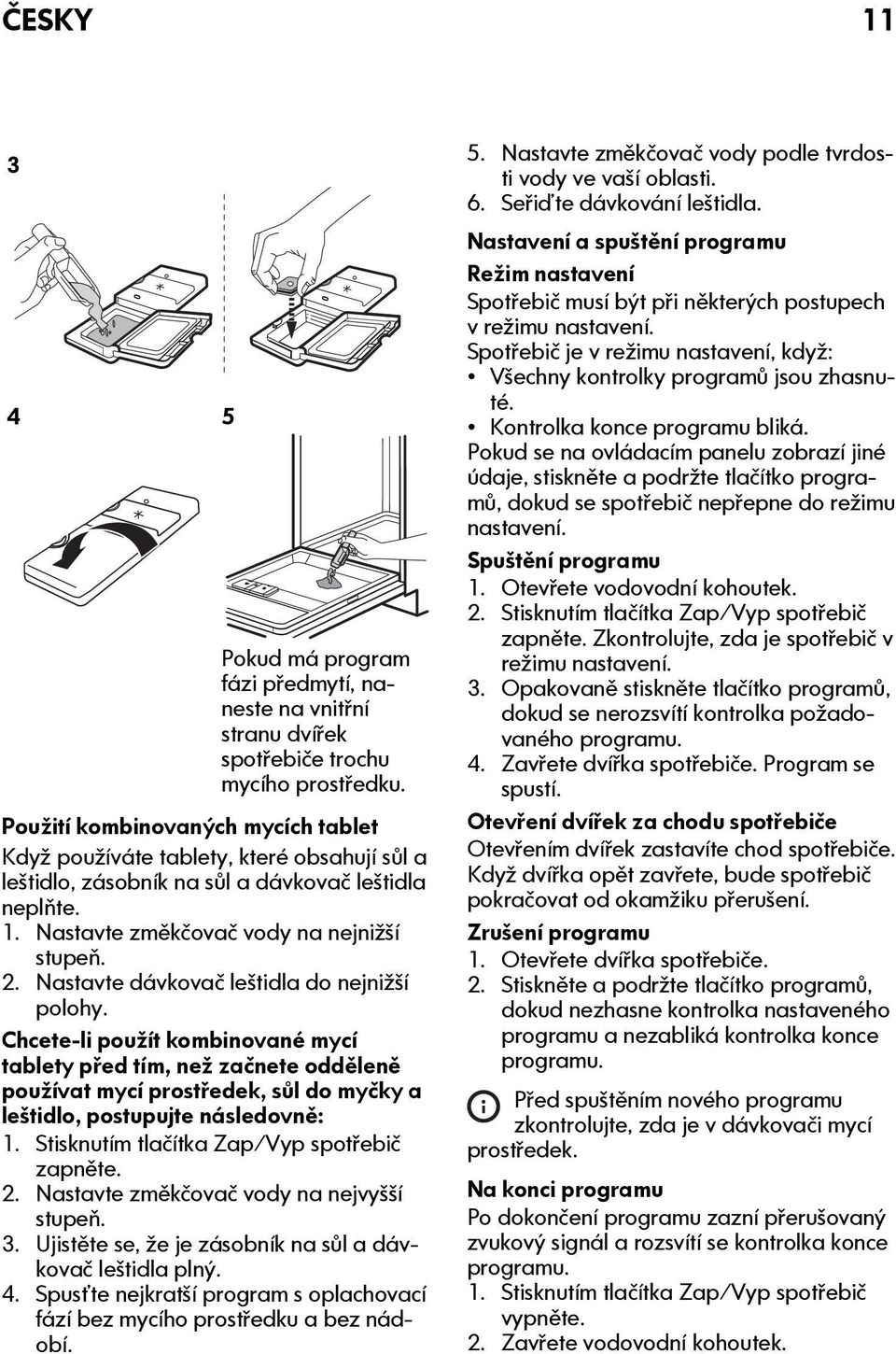 Nastavte dávkovač leštidla do nejnižší polohy. Chcete-li použít kombinované mycí tablety před tím, než začnete odděleně používat mycí prostředek, sůl do myčky a leštidlo, postupujte následovně: 1.