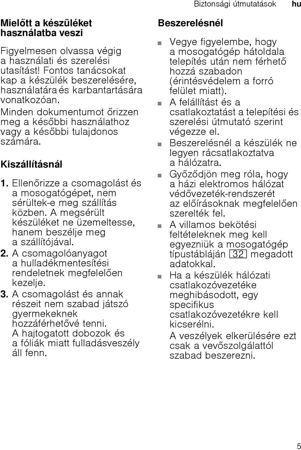 Ellenrizze a csomagolást és a mosogatógépet, nem sérültek-e meg szállítás közben. A megsérült készüléket ne üzemeltesse, hanem beszélje meg a szállítójával. 2.