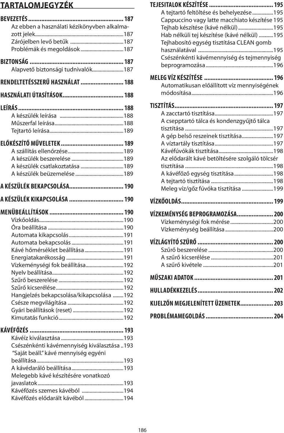 .. 189 A szállítás ellenőrzése...189 A készülék beszerelése...189 A készülék csatlakoztatása...189 A készülék beüzemelése...189 A KÉSZÜLÉK BEKAPCSOLÁSA... 190 A KÉSZÜLÉK KIKAPCSOLÁSA.