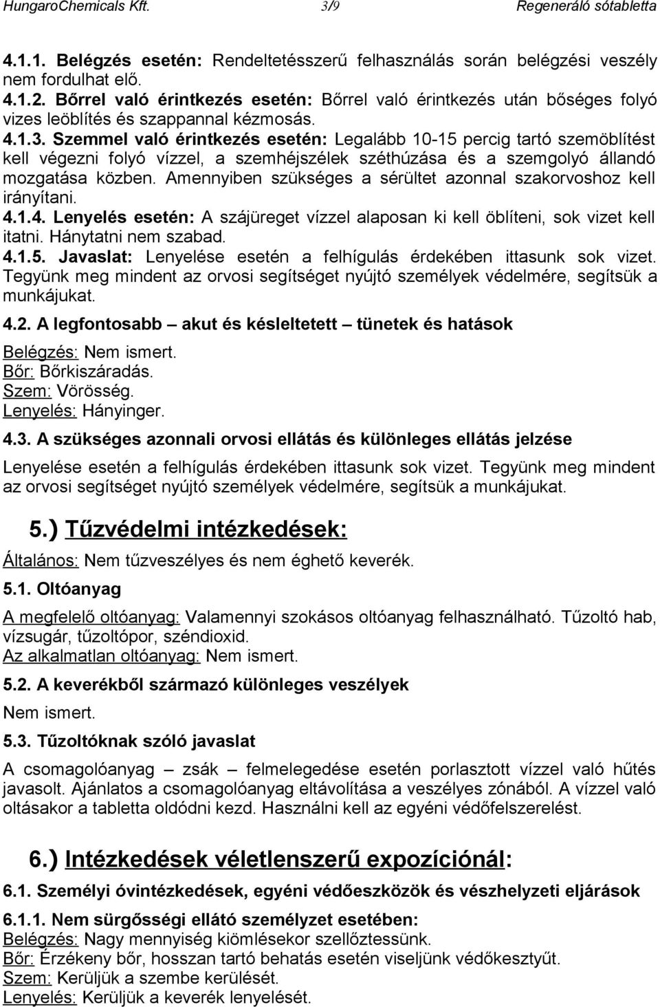 Szemmel való érintkezés esetén: Legalább 10-15 percig tartó szemöblítést kell végezni folyó vízzel, a szemhéjszélek széthúzása és a szemgolyó állandó mozgatása közben.