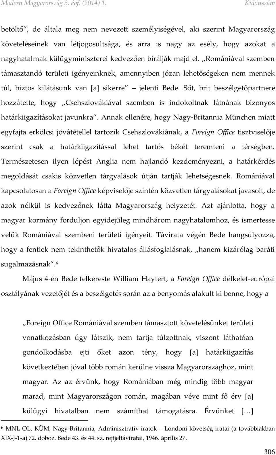 Sőt, brit beszélgetőpartnere hozzátette, hogy Csehszlovákiával szemben is indokoltnak látnának bizonyos határkiigazításokat javunkra.