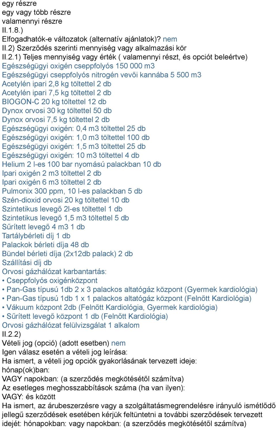 1) Teljes mennyiség vagy érték ( valamennyi részt, és opciót beleértve) Egészségügyi oxigén cseppfolyós 150 000 m3 Egészségügyi cseppfolyós nitrogén vevői kannába 5 500 m3 Acetylén ipari 2,8 kg