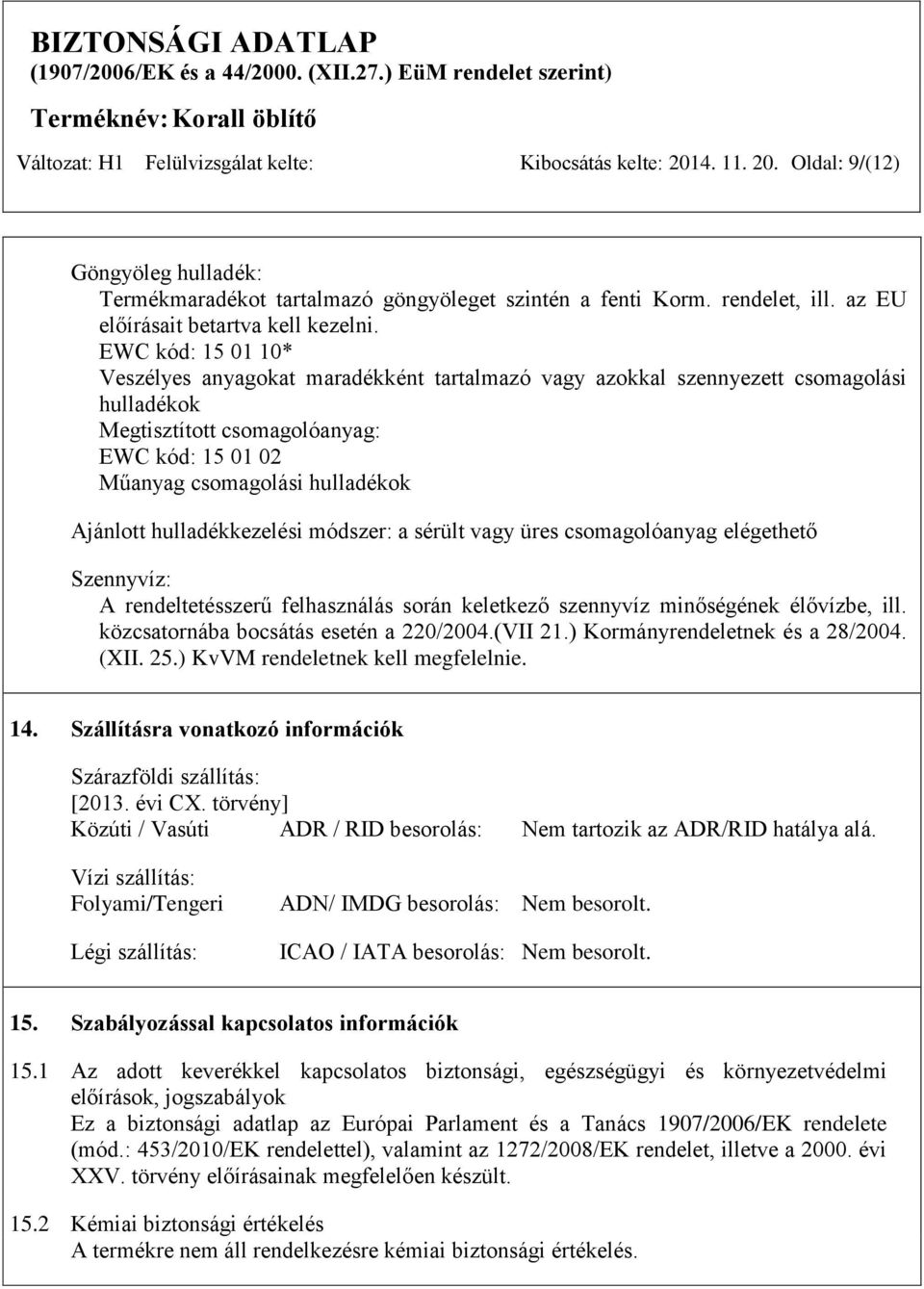 EWC kód: 15 01 10* Veszélyes anyagokat maradékként tartalmazó vagy azokkal szennyezett csomagolási hulladékok Megtisztított csomagolóanyag: EWC kód: 15 01 02 Műanyag csomagolási hulladékok Ajánlott