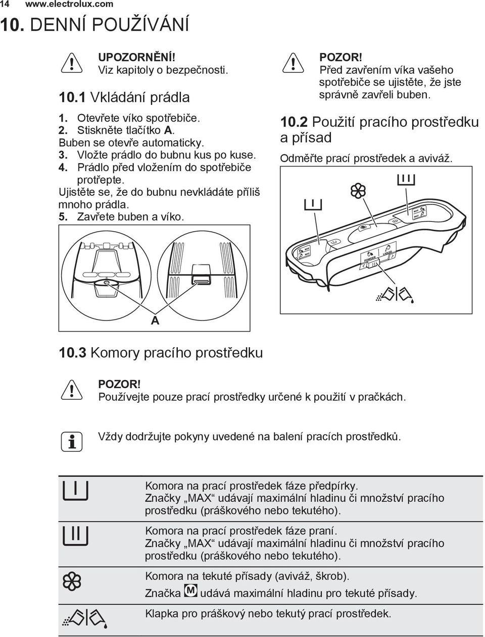 Před zavřením víka vašeho spotřebiče se ujistěte, že jste správně zavřeli buben. 10.2 Použití pracího prostředku a přísad Odměřte prací prostředek a aviváž. A 10.3 Komory pracího prostředku POZOR!