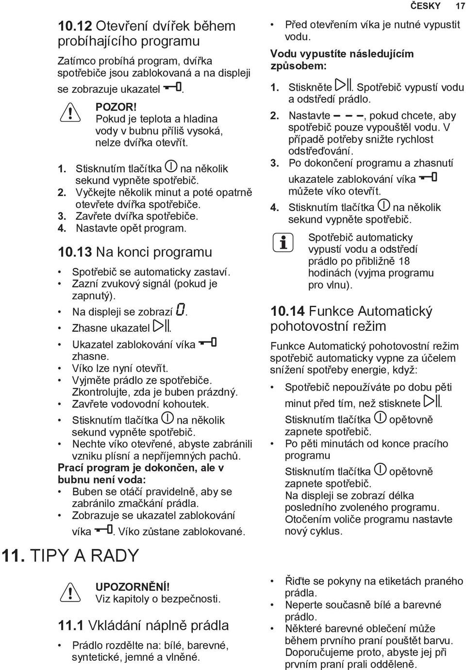 Vyčkejte několik minut a poté opatrně otevřete dvířka spotřebiče. 3. Zavřete dvířka spotřebiče. 4. Nastavte opět program. 10.13 Na konci programu Spotřebič se automaticky zastaví.