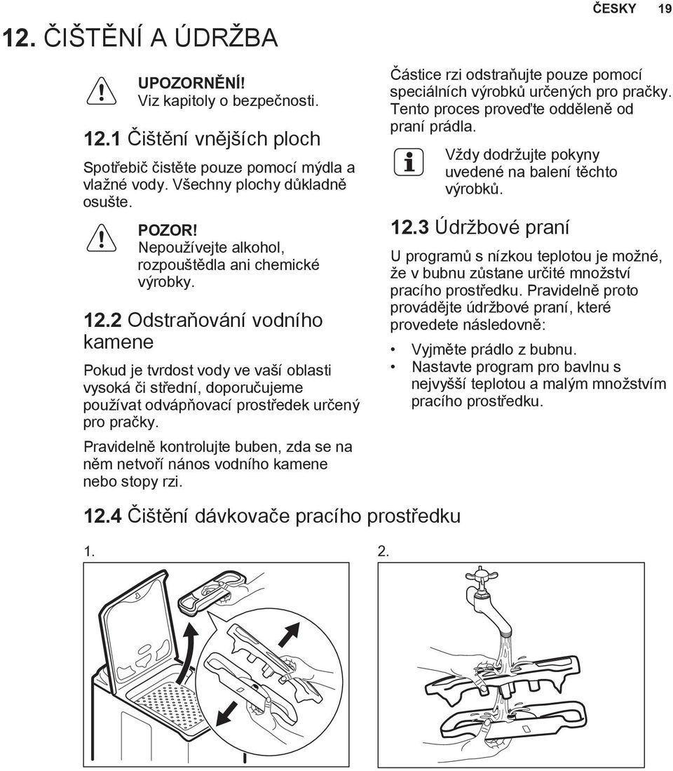 2 Odstraňování vodního kamene Pokud je tvrdost vody ve vaší oblasti vysoká či střední, doporučujeme používat odvápňovací prostředek určený pro pračky.