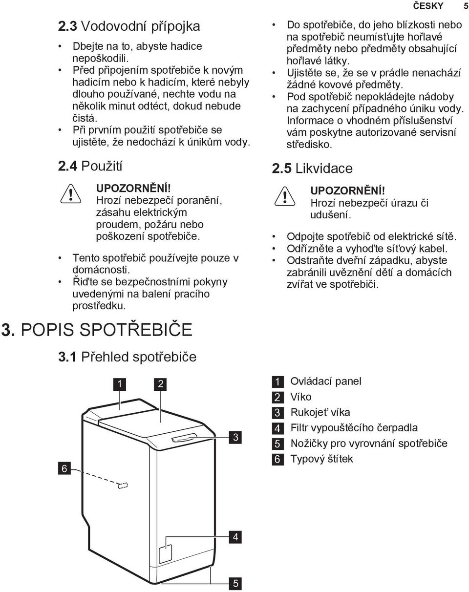 Při prvním použití spotřebiče se ujistěte, že nedochází k únikům vody. 2.4 Použití UPOZORNĚNÍ! Hrozí nebezpečí poranění, zásahu elektrickým proudem, požáru nebo poškození spotřebiče.