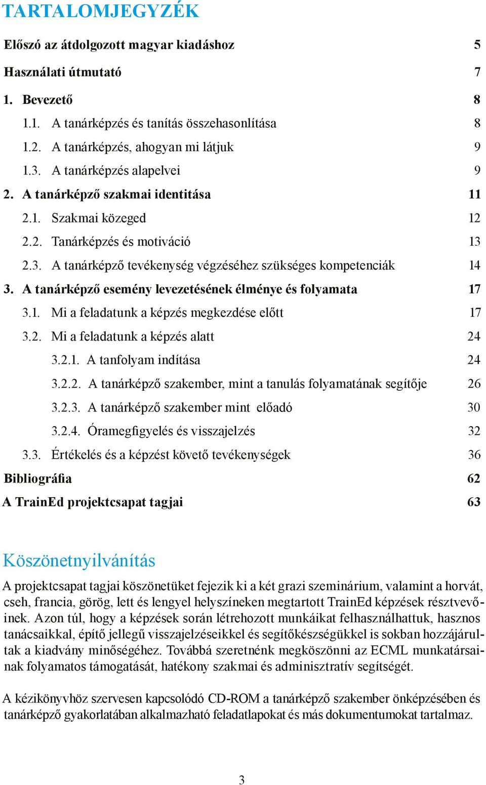 A tanárképző esemény levezetésének élménye és folyamata 17 3.1. Mi a feladatunk a képzés megkezdése előtt 17 3.2. Mi a feladatunk a képzés alatt 24 3.2.1. A tanfolyam indítása 24 3.2.2. A tanárképző szakember, mint a tanulás folyamatának segítője 26 3.