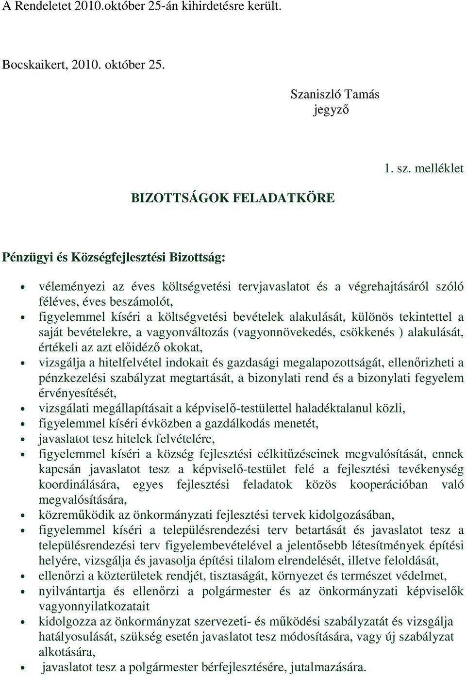 költségvetési bevételek alakulását, különös tekintettel a saját bevételekre, a vagyonváltozás (vagyonnövekedés, csökkenés ) alakulását, értékeli az azt előidéző okokat, vizsgálja a hitelfelvétel