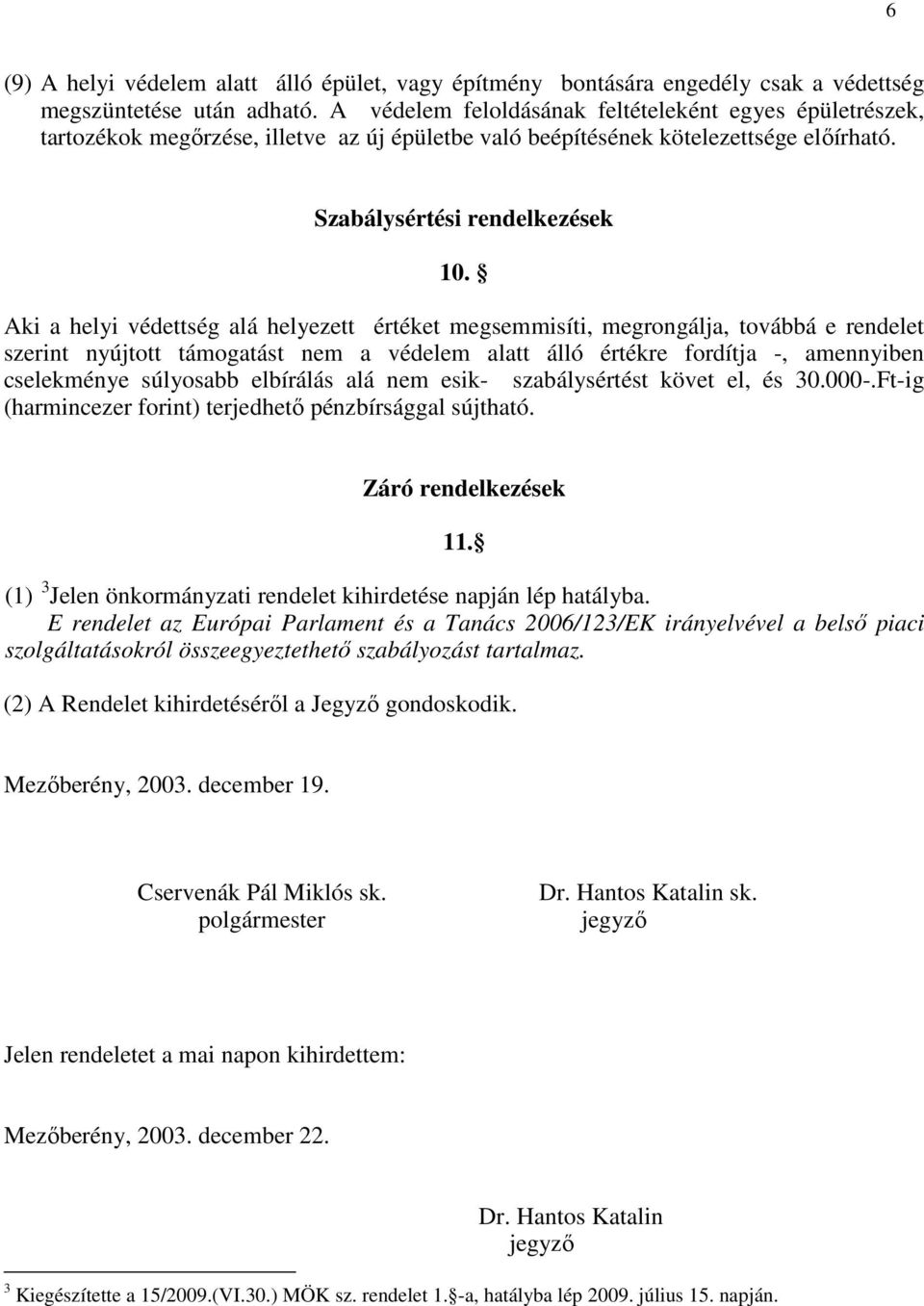 Aki a helyi védettség alá helyezett értéket megsemmisíti, megrongálja, továbbá e rendelet szerint nyújtott támogatást nem a védelem alatt álló értékre fordítja -, amennyiben cselekménye súlyosabb