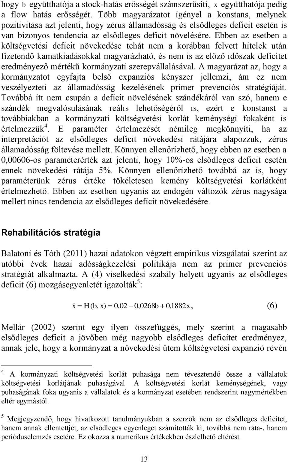 Ebben az esetben a költségvetési deficit növekedése tehát nem a korábban felvett hitelek után fizetendő kamatkiadásokkal magyarázható, és nem is az előző időszak deficitet eredményező mértékű