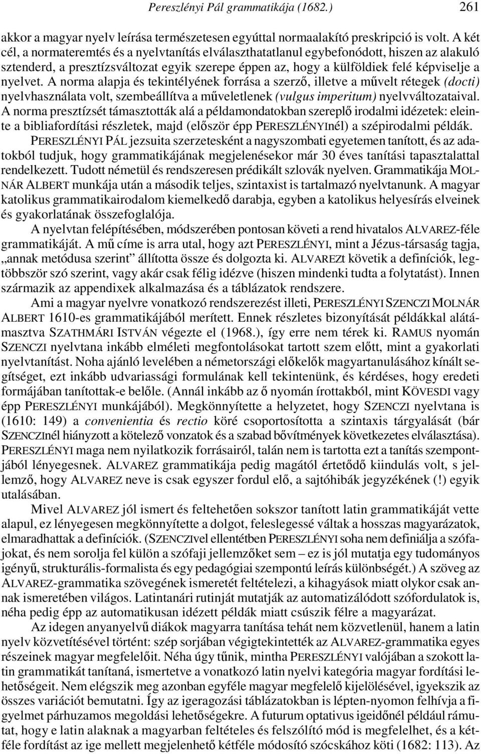 A norma alapja és tekintélyének forrása a szerző, illetve a művelt rétegek (docti) nyelvhasználata volt, szembeállítva a műveletlenek (vulgus imperitum) nyelvváltozataival.