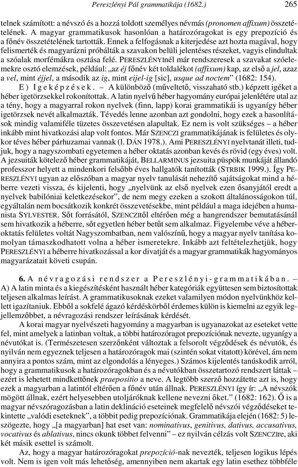 Ennek a felfogásnak a kiterjedése azt hozta magával, hogy felismerték és magyarázni próbálták a szavakon belüli jelentéses részeket, vagyis elindultak a szóalak morfémákra osztása felé.