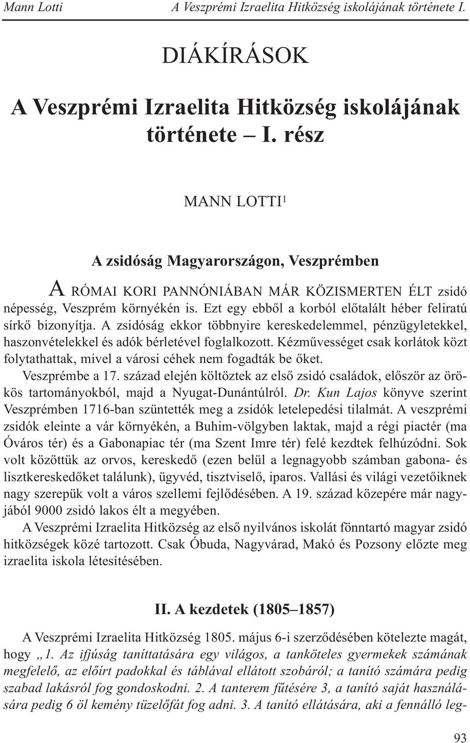 Ezt egy ebből a korból előtalált héber feliratú sírkő bizonyítja. A zsidóság ekkor többnyire kereskedelemmel, pénzügyletekkel, haszonvételekkel és adók bérletével foglalkozott.