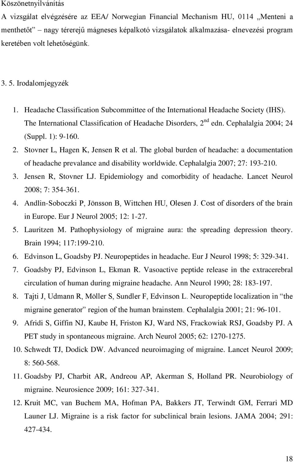 Cephalalgia 2004; 24 (Suppl. 1): 9-160. 2. Stovner L, Hagen K, Jensen R et al. The global burden of headache: a documentation of headache prevalance and disability worldwide.