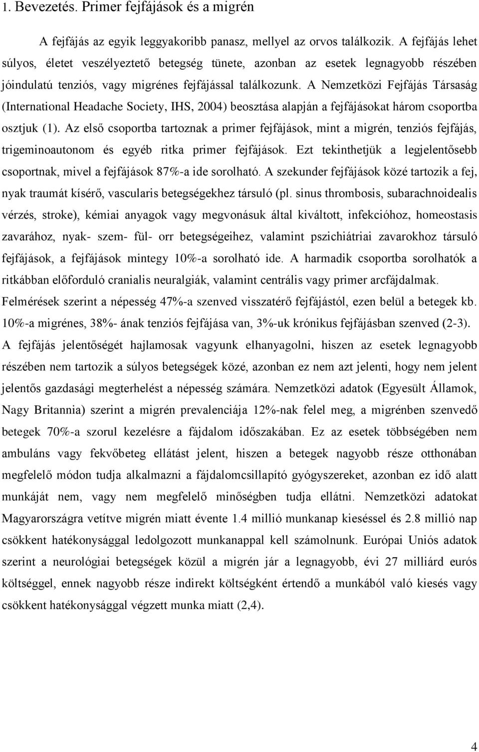 A Nemzetközi Fejfájás Társaság (International Headache Society, IHS, 2004) beosztása alapján a fejfájásokat három csoportba osztjuk (1).