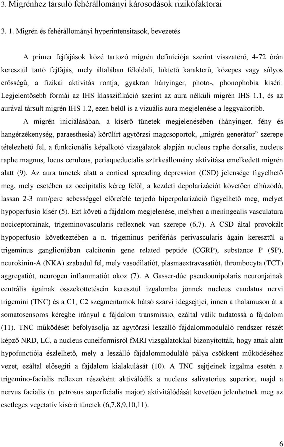 karakterű, közepes vagy súlyos erősségű, a fizikai aktivitás rontja, gyakran hányinger, photo-, phonophobia kíséri. Legjelentősebb formái az IHS klasszifikáció szerint az aura nélküli migrén IHS 1.