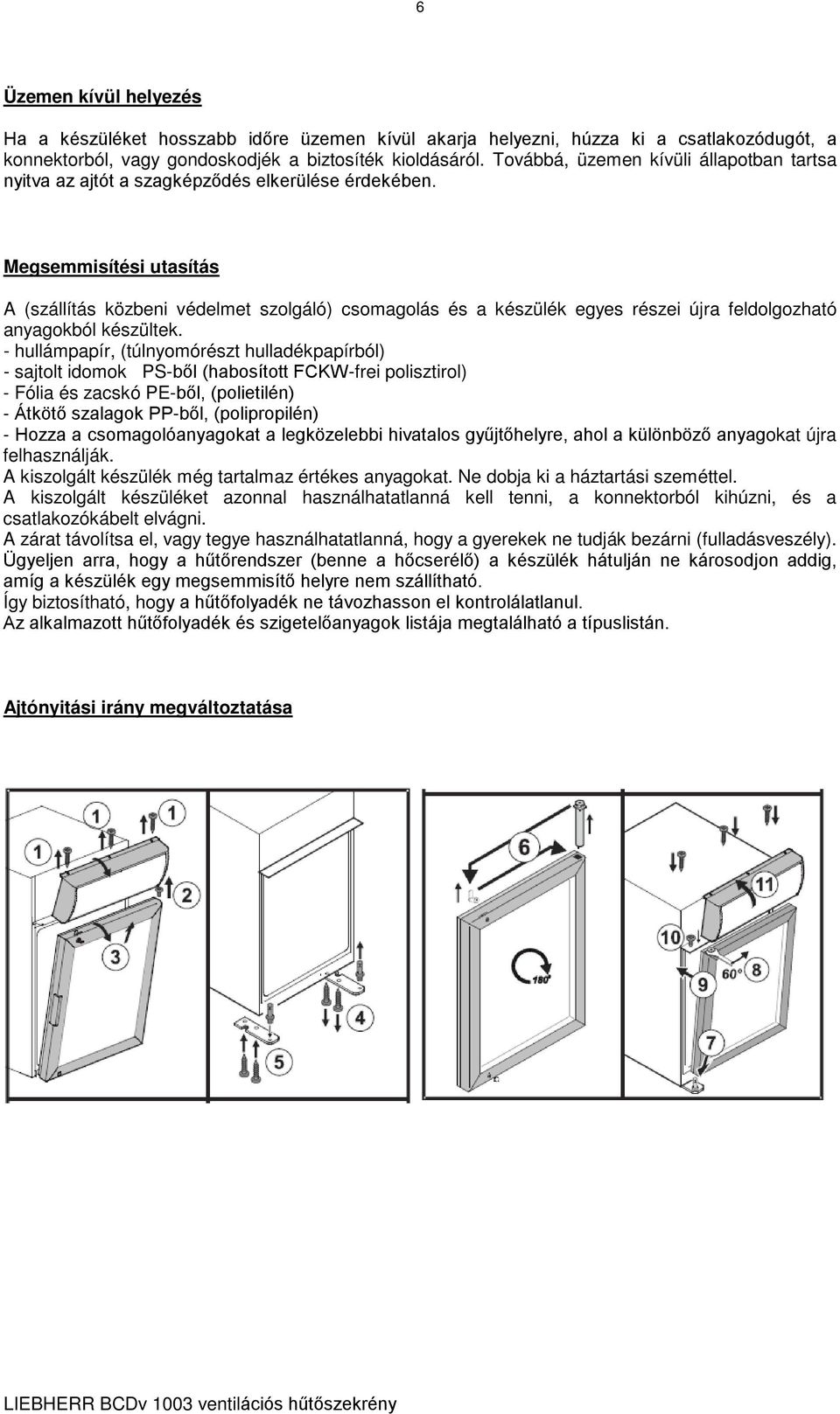 Megsemmisítési utasítás A (szállítás közbeni védelmet szolgáló) csomagolás és a készülék egyes részei újra feldolgozható anyagokból készültek.