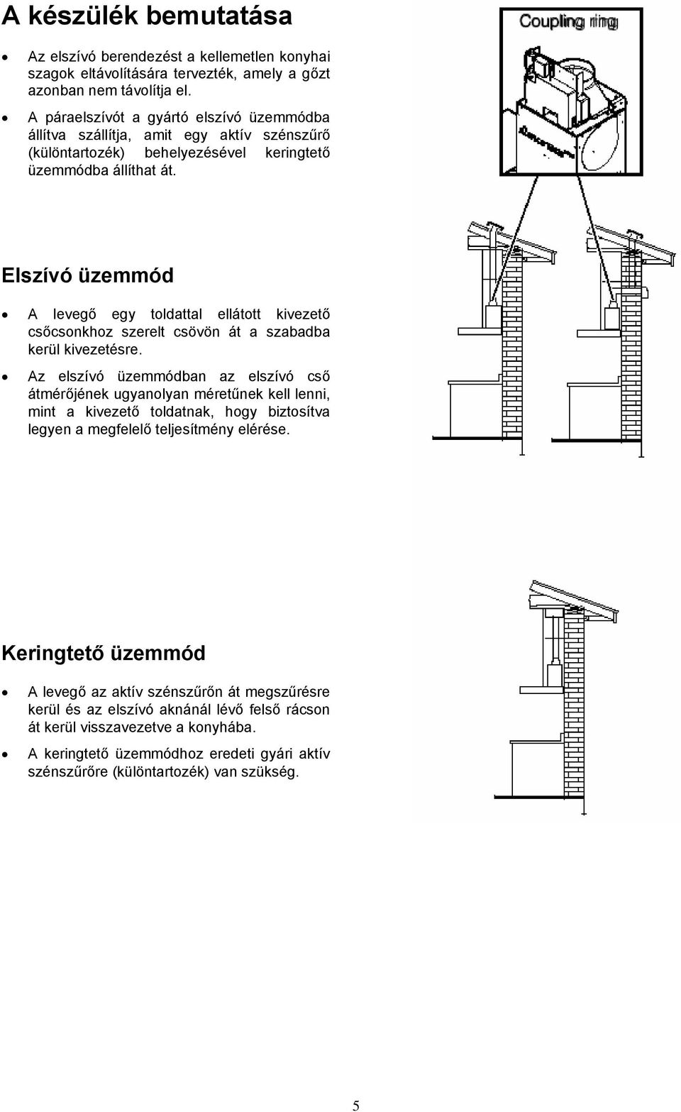 Elszívó üzemmód A levegő egy toldattal ellátott kivezető csőcsonkhoz szerelt csövön át a szabadba kerül kivezetésre.