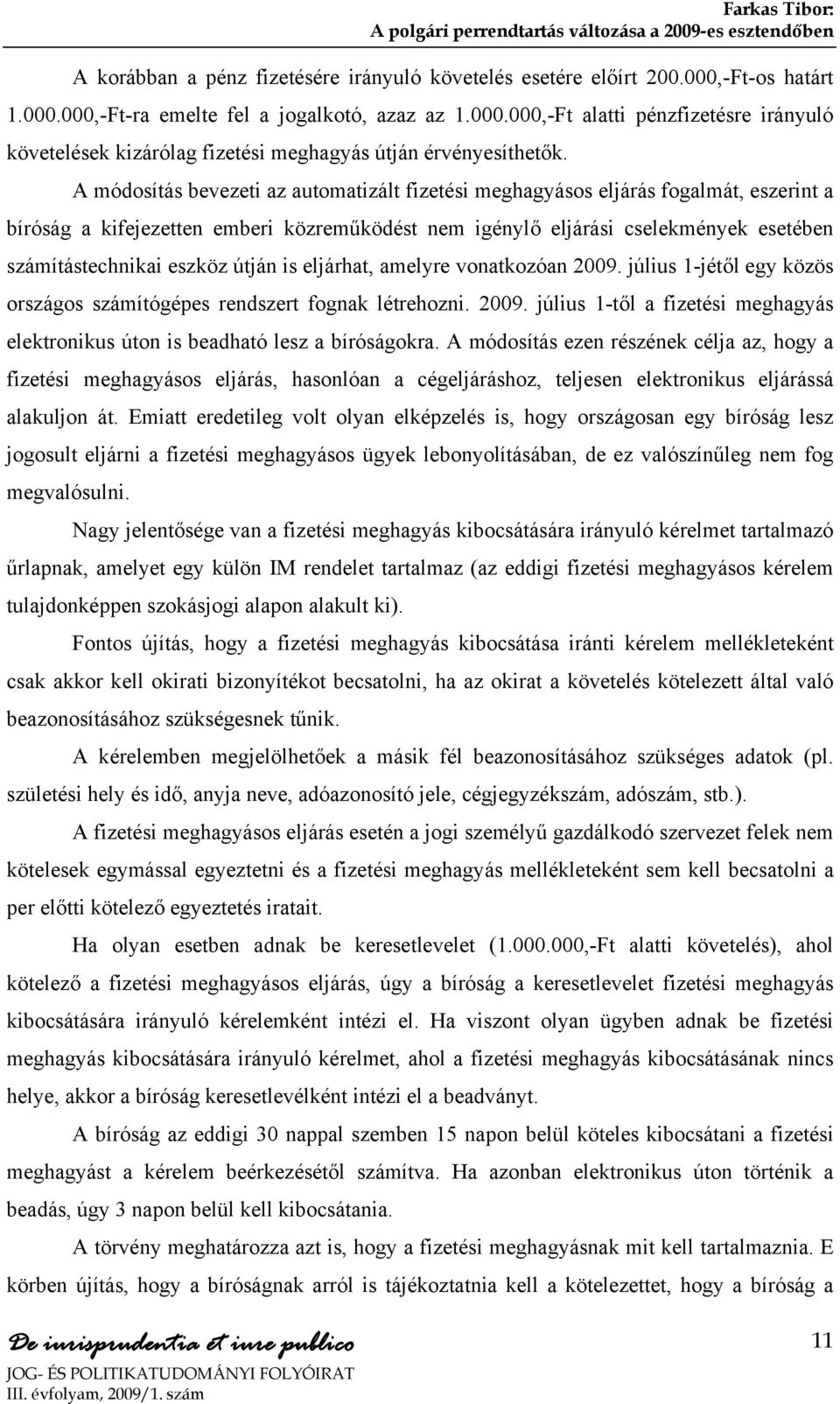 útján is eljárhat, amelyre vonatkozóan 2009. július 1-jétől egy közös országos számítógépes rendszert fognak létrehozni. 2009. július 1-től a fizetési meghagyás elektronikus úton is beadható lesz a bíróságokra.