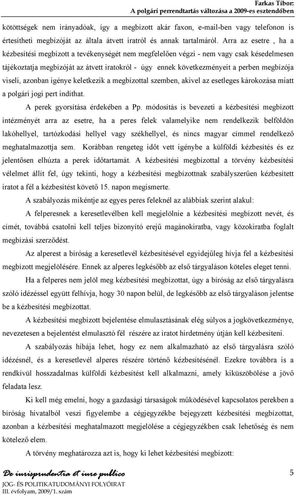 megbízója viseli, azonban igénye keletkezik a megbízottal szemben, akivel az esetleges károkozása miatt a polgári jogi pert indíthat. A perek gyorsítása érdekében a Pp.