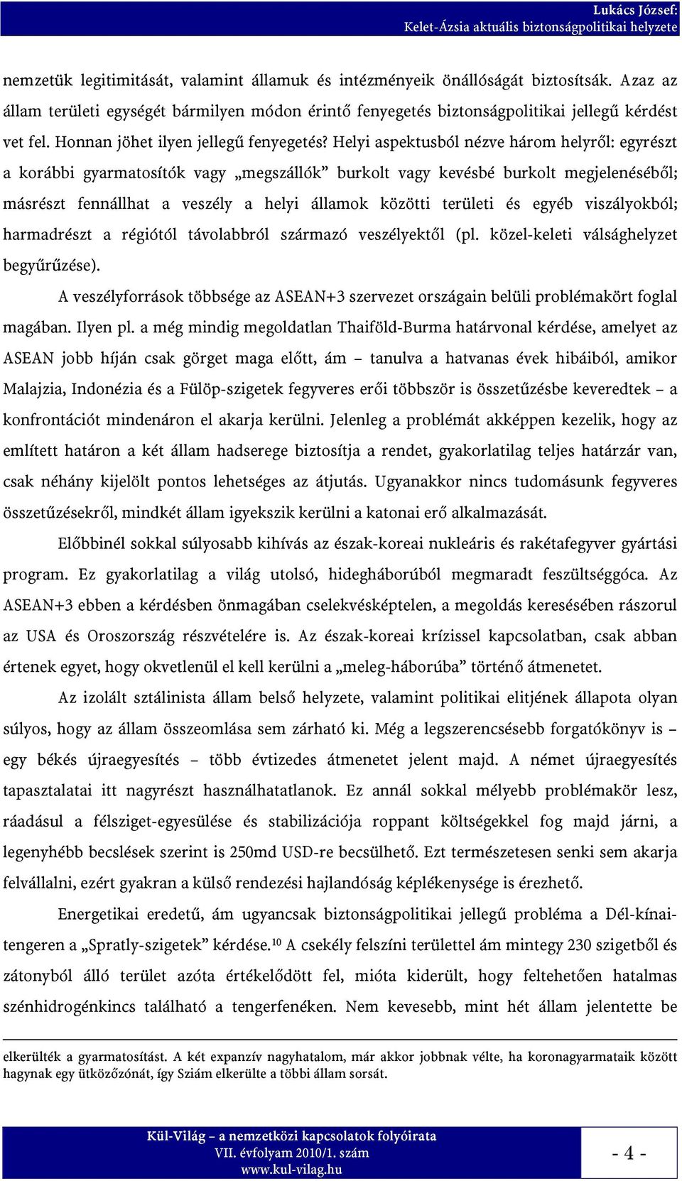 Helyi aspektusból nézve három helyről: egyrészt a korábbi gyarmatosítók vagy megszállók burkolt vagy kevésbé burkolt megjelenéséből; másrészt fennállhat a veszély a helyi államok közötti területi és