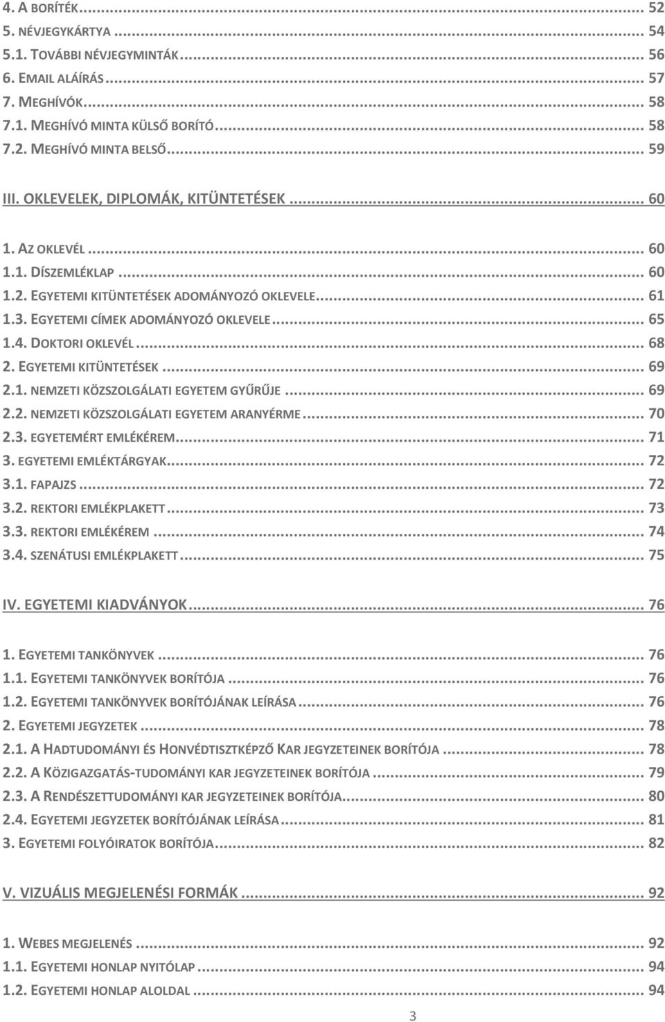 DOKTORI OKLEVÉL... 68 2. EGYETEMI KITÜNTETÉSEK... 69 2.1. NEMZETI KÖZSZOLGÁLATI EGYETEM GYŰRŰJE... 69 2.2. NEMZETI KÖZSZOLGÁLATI EGYETEM ARANYÉRME... 70 2.3. EGYETEMÉRT EMLÉKÉREM... 71 3.