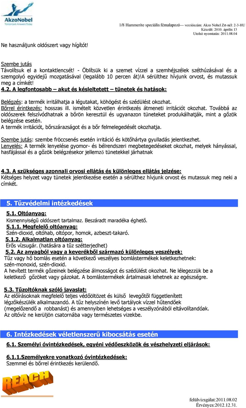 A legfontosabb akut és késleltetett tünetek és hatások: Belégzés: a termék irritálhatja a légutakat, köhögést és szédülést okozhat. Bőrrel érintkezés: hosszas ill.