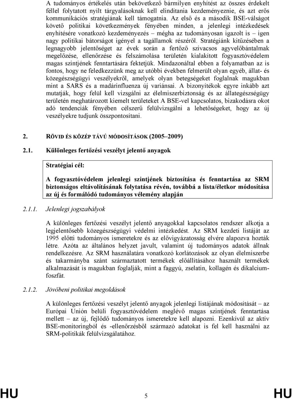 Az első és a második BSE-válságot követő politikai következmények fényében minden, a jelenlegi intézkedések enyhítésére vonatkozó kezdeményezés mégha az tudományosan igazolt is igen nagy politikai