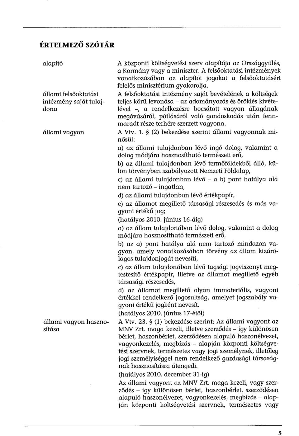 A felsőoktatási intézmény saját bevételének a költségek teljes körű levonása - az adományozás és öröklés kivételével -, a rendelkezésre bocsátott vagyon állagának megóvásáról, pótlásáról való