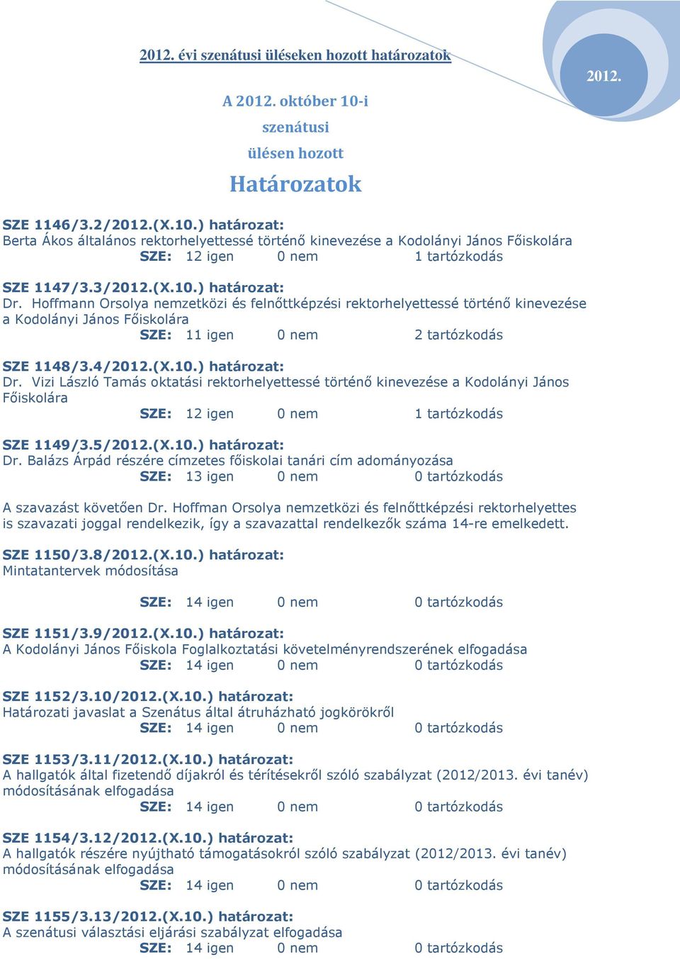 5/(X.10.) határozat: Dr. Balázs Árpád részére címzetes fıiskolai tanári cím adományozása SZE: 13 igen 0 nem 0 tartózkodás A szavazást követıen Dr.