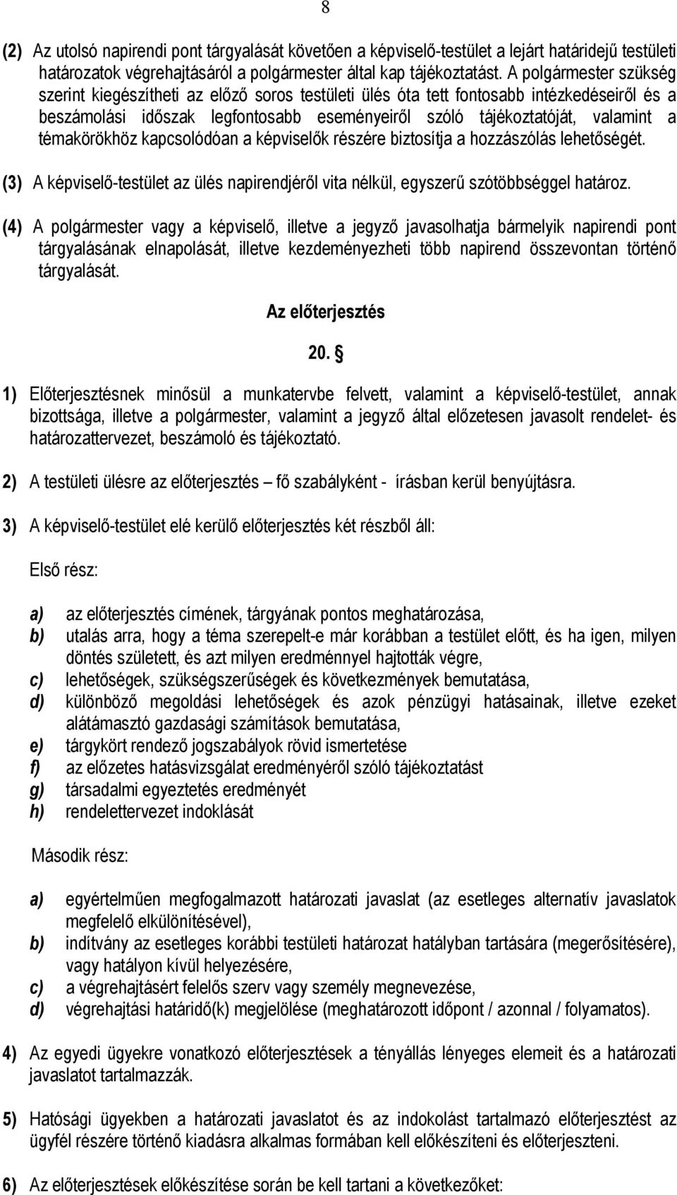 témakörökhöz kapcsolódóan a képviselők részére biztosítja a hozzászólás lehetőségét. (3) A képviselő-testület az ülés napirendjéről vita nélkül, egyszerű szótöbbséggel határoz.