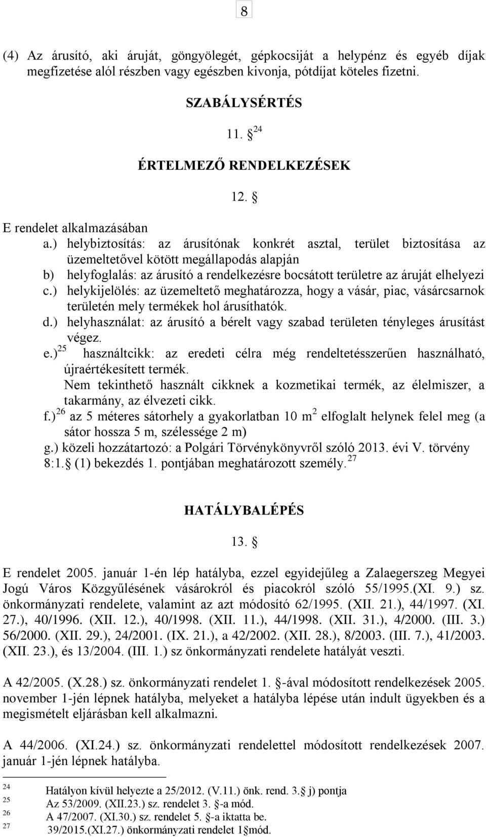 ) helybiztosítás: az árusítónak konkrét asztal, terület biztosítása az üzemeltetővel kötött megállapodás alapján b) helyfoglalás: az árusító a rendelkezésre bocsátott területre az áruját elhelyezi c.