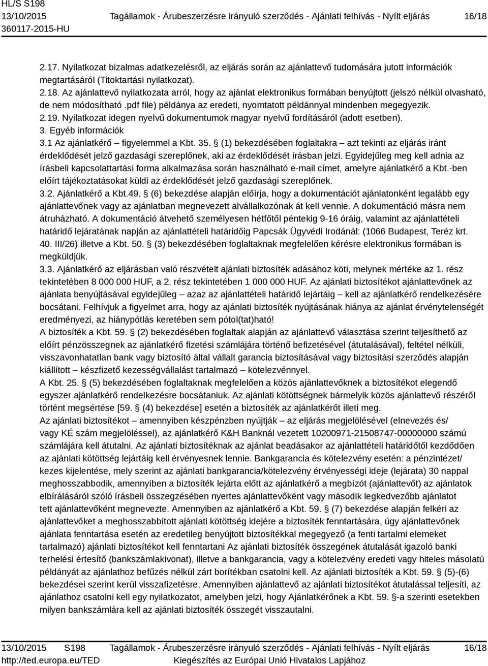 1 Az ajánlatkérő figyelemmel a Kbt. 35. (1) bekezdésében foglaltakra azt tekinti az eljárás iránt érdeklődését jelző gazdasági szereplőnek, aki az érdeklődését írásban jelzi.