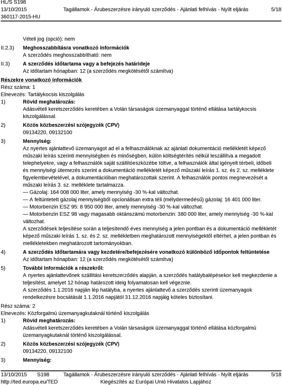 megkötésétől számítva) Részekre vonatkozó információk Rész száma: 1 Elnevezés: Tartálykocsis kiszolgálás 1) Rövid meghatározás: Adásvételi keretszerződés keretében a Volán társaságok üzemanyaggal