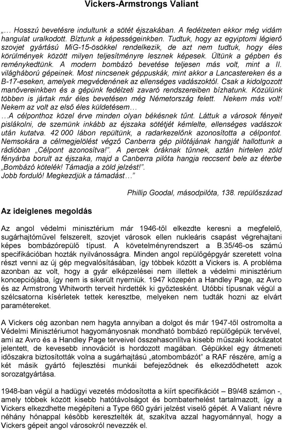 A modern bombázó bevetése teljesen más volt, mint a II. világháború gépeinek. Most nincsenek géppuskák, mint akkor a Lancastereken és a B-17-eseken, amelyek megvédenének az ellenséges vadászoktól.