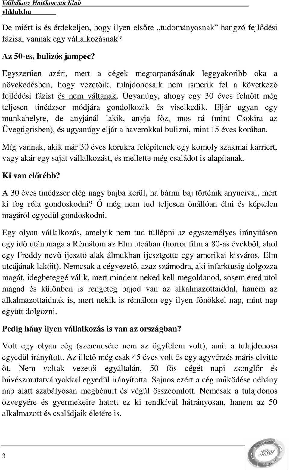 Ugyanúgy, ahogy egy 30 éves felnıtt még teljesen tinédzser módjára gondolkozik és viselkedik.