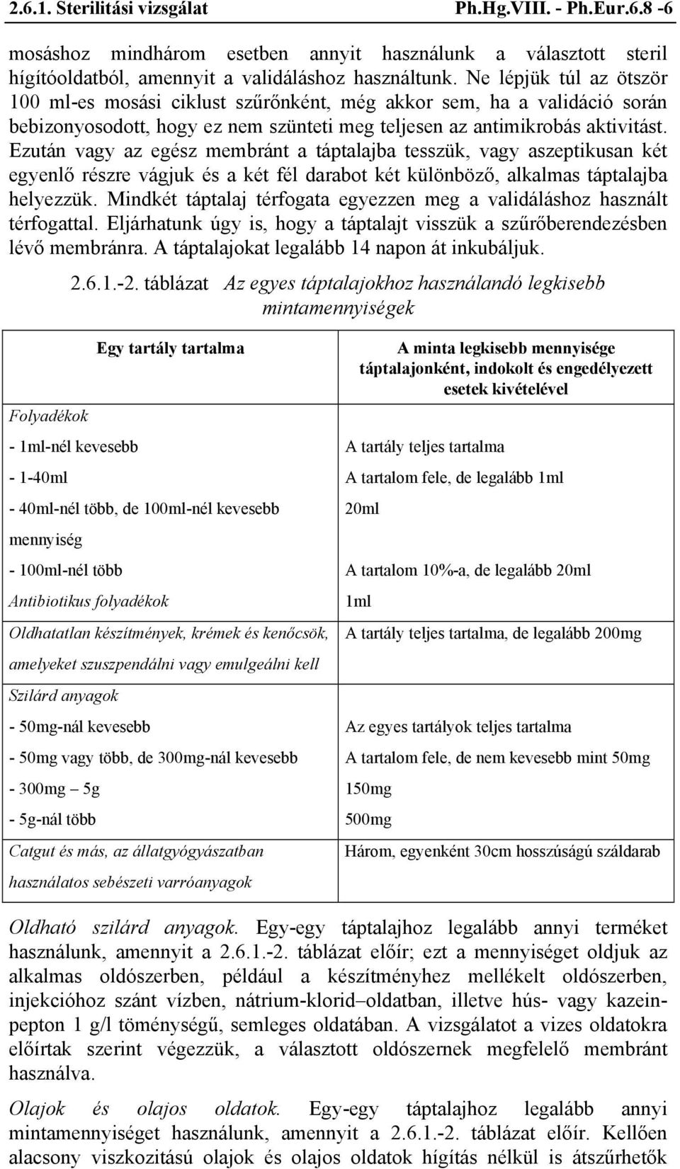 Ezután vagy az egész membránt a táptalajba tesszük, vagy aszeptikusan két egyenlő részre vágjuk és a két fél darabot két különböző, alkalmas táptalajba helyezzük.