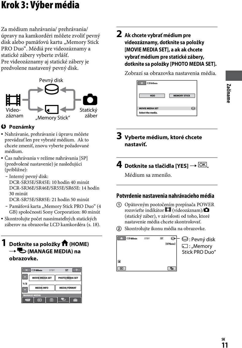 Videozáznam Poznámky Pevný disk Memory Stick Statický záber Nahrávanie, prehrávanie i úpravu môžete prevádzať len pre vybraté médium. Ak to chcete zmeniť, znovu vyberte požadované médium.