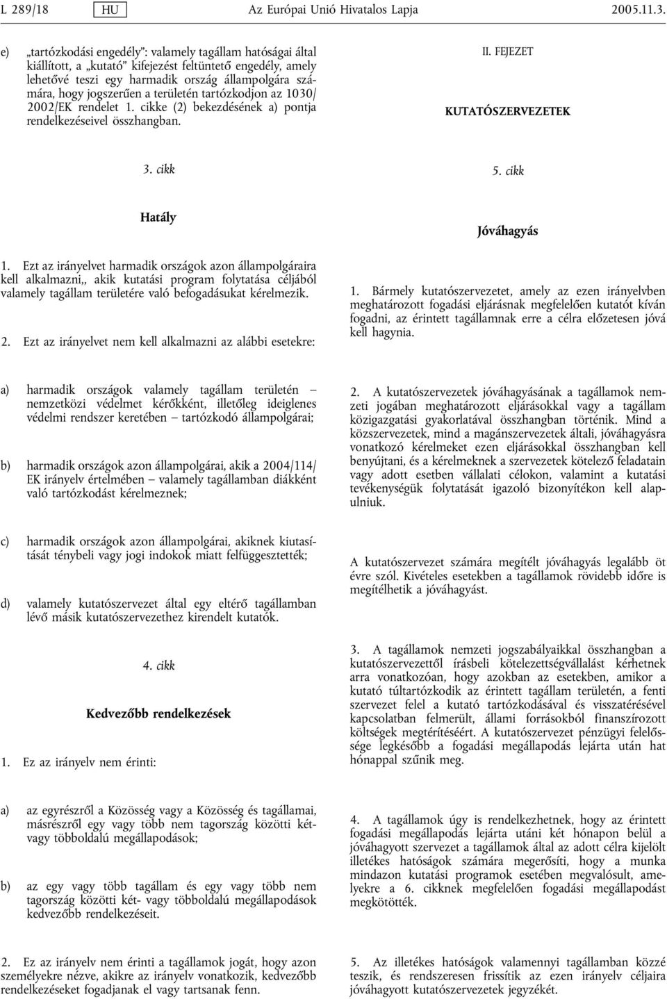 területén tartózkodjon az 1030/ 2002/EK rendelet 1. cikke (2) bekezdésének a) pontja rendelkezéseivel összhangban. II. FEJEZET KUTATÓSZERVEZETEK 3. cikk 5. cikk Hatály 1.