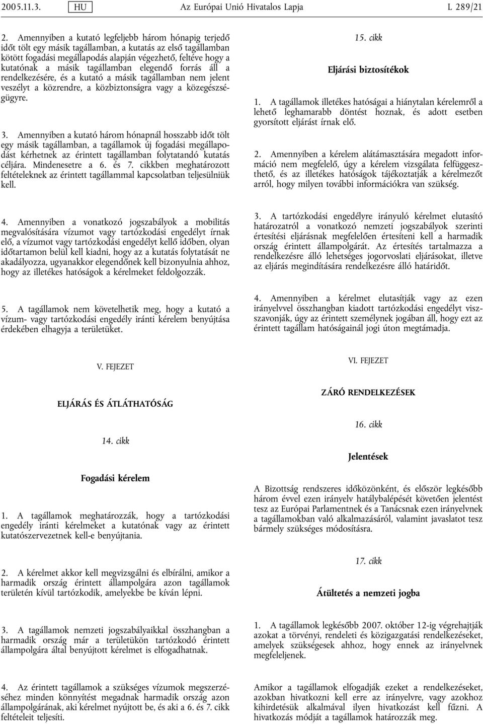 tagállamban elegendő forrás áll a rendelkezésére, és a kutató a másik tagállamban nem jelent veszélyt a közrendre, a közbiztonságra vagy a közegészségügyre. 3.