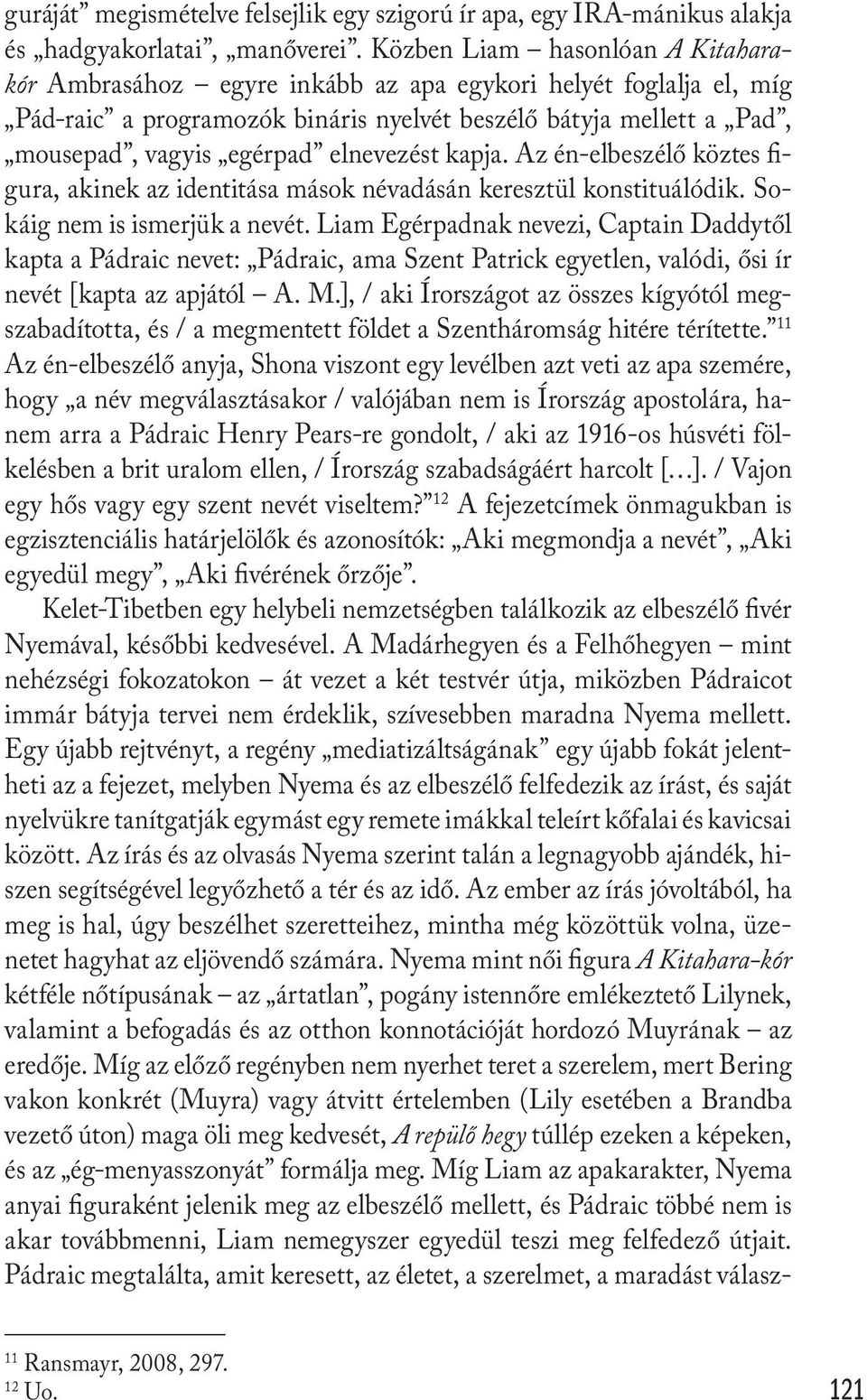 elnevezést kapja. Az én-elbeszélő köztes figura, akinek az identitása mások névadásán keresztül konstituálódik. Sokáig nem is ismerjük a nevét.